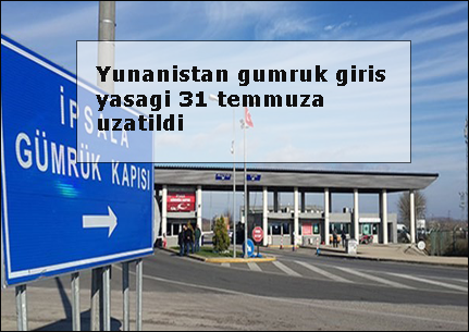 Yunanistan-gumruk-giris-yasagi-31-temmuza-uzatildi
